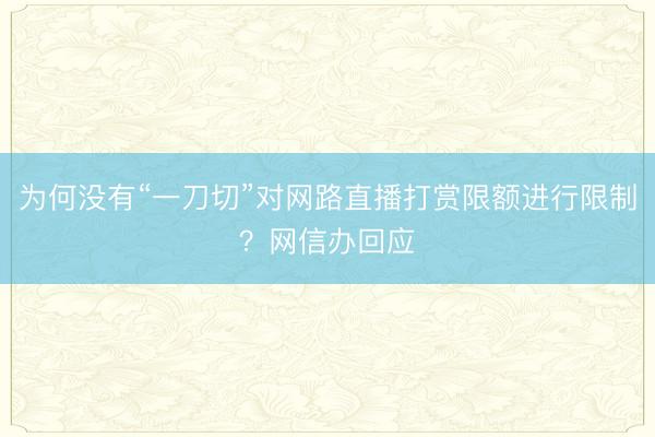 为何没有“一刀切”对网路直播打赏限额进行限制？网信办回应
