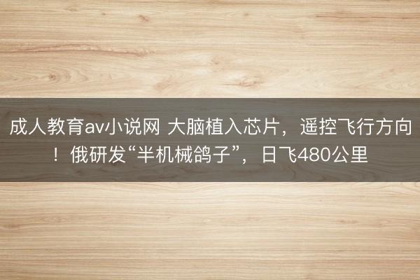 成人教育av小说网 大脑植入芯片，遥控飞行方向！俄研发“半机械鸽子”，日飞480公里