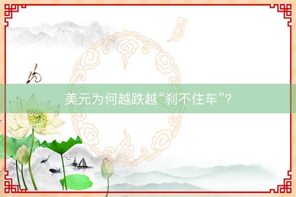 美元为何越跌越“刹不住车”？