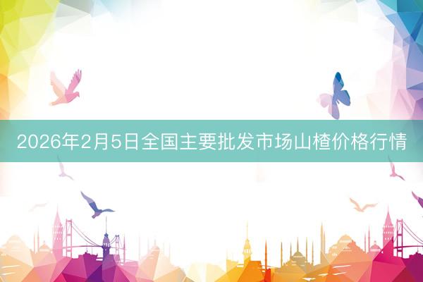 2026年2月5日全国主要批发市场山楂价格行情