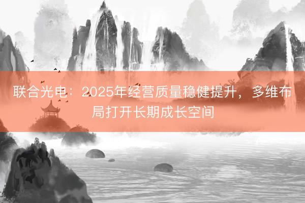 联合光电：2025年经营质量稳健提升，多维布局打开长期成长空间