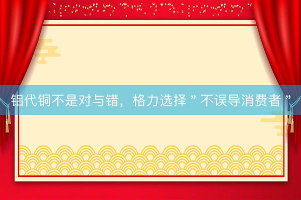 铝代铜不是对与错，格力选择＂不误导消费者＂