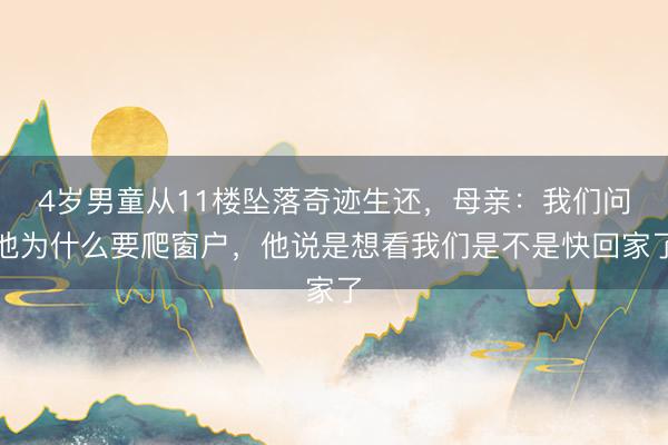 4岁男童从11楼坠落奇迹生还，母亲：我们问他为什么要爬窗户，他说是想看我们是不是快回家了