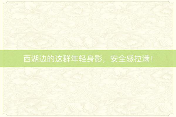 西湖边的这群年轻身影，安全感拉满！
