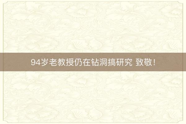 94岁老教授仍在钻洞搞研究 致敬！