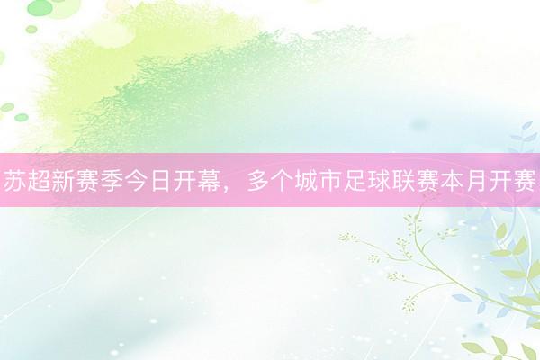 苏超新赛季今日开幕，多个城市足球联赛本月开赛