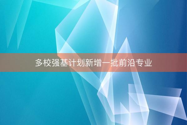 多校强基计划新增一批前沿专业