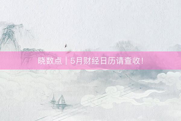 晓数点｜5月财经日历请查收！