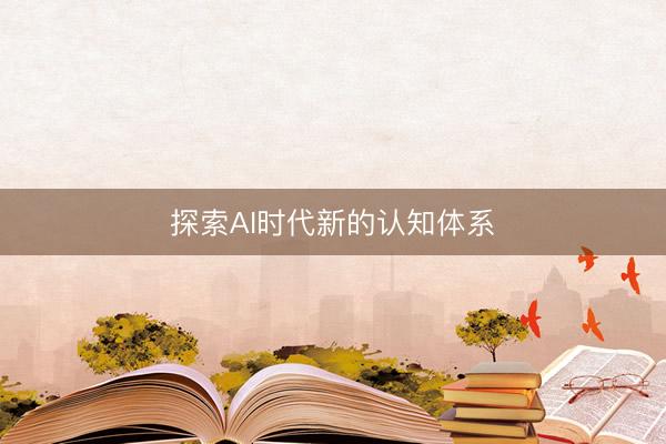 探索AI时代新的认知体系
