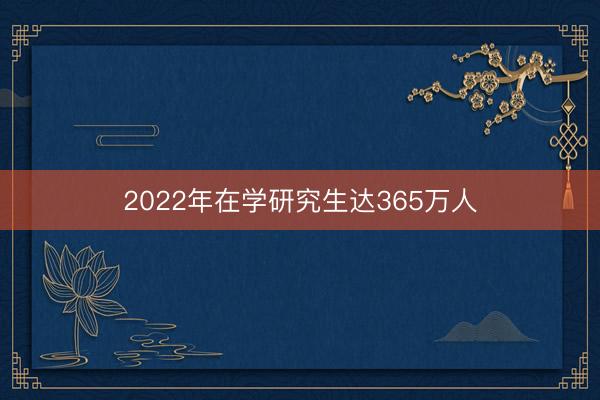 2022年在学研究生达365万人