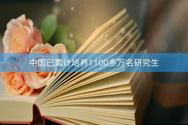 中国已累计培养1100多万名研究生