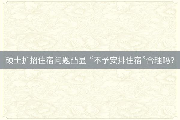 硕士扩招住宿问题凸显 “不予安排住宿”合理吗？