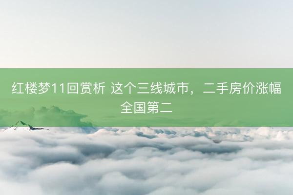 红楼梦11回赏析 这个三线城市，二手房价涨幅全国第二