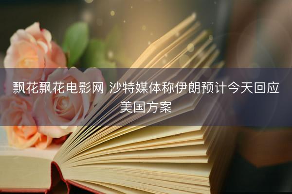 飘花飘花电影网 沙特媒体称伊朗预计今天回应美国方案