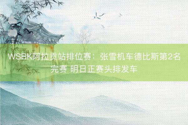 WSBK阿拉贡站排位赛：张雪机车德比斯第2名完赛 明日正赛头排发车