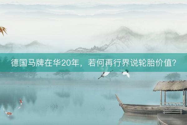 德国马牌在华20年，若何再行界说轮胎价值？