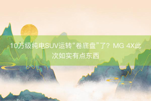 10万级纯电SUV运转“卷底盘”了？MG 4X此次如实有点东西