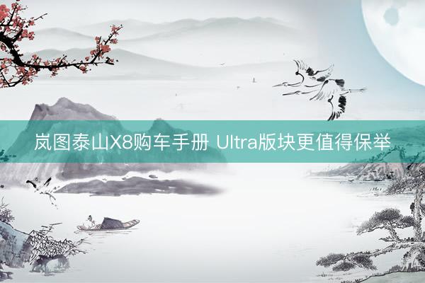 岚图泰山X8购车手册 Ultra版块更值得保举