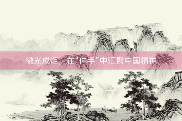 微光成炬，在“伸手”中汇聚中国精神