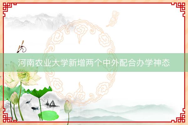 河南农业大学新增两个中外配合办学神态