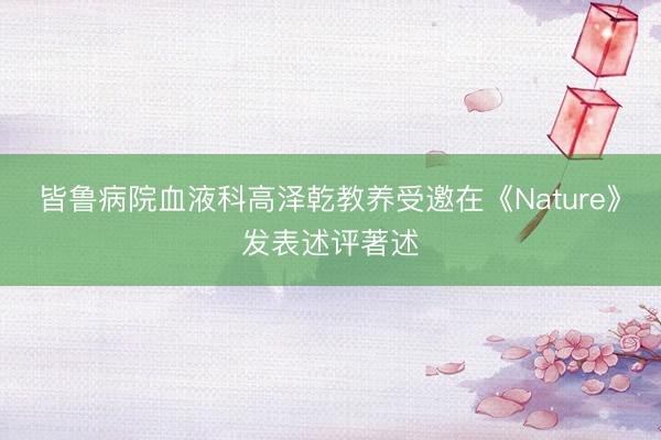 皆鲁病院血液科高泽乾教养受邀在《Nature》发表述评著述