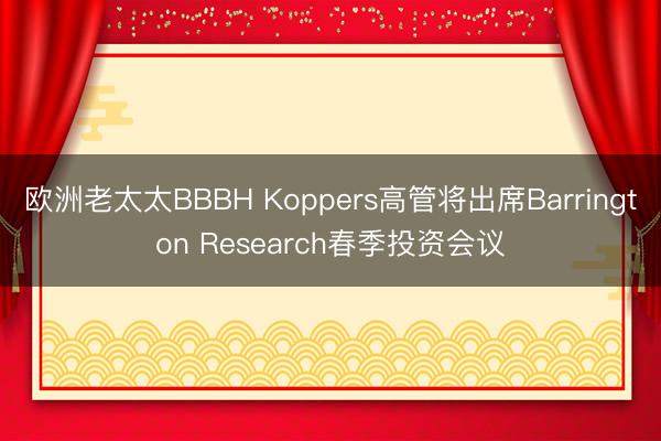欧洲老太太BBBH Koppers高管将出席Barrington Research春季投资会议