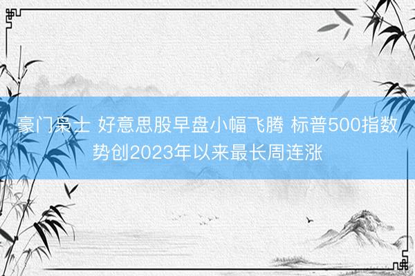 豪门枭士 好意思股早盘小幅飞腾 标普500指数势创2023年以来最长周连涨