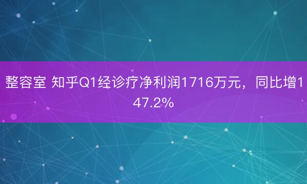整容室 知乎Q1经诊疗净利润1716万元，同比增147.2%