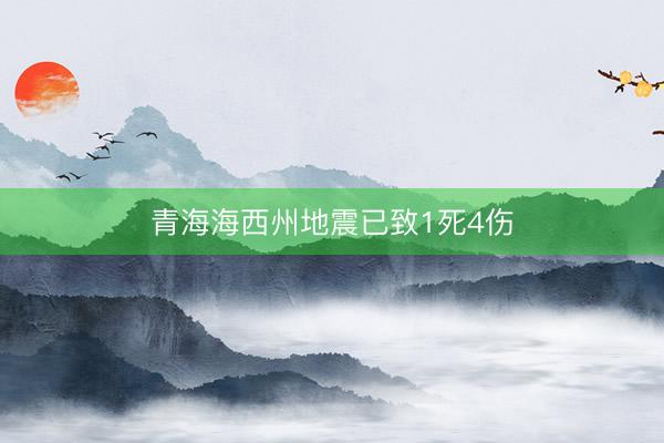 青海海西州地震已致1死4伤