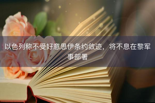 以色列称不受好意思伊条约敛迹,将不息在黎军事部署