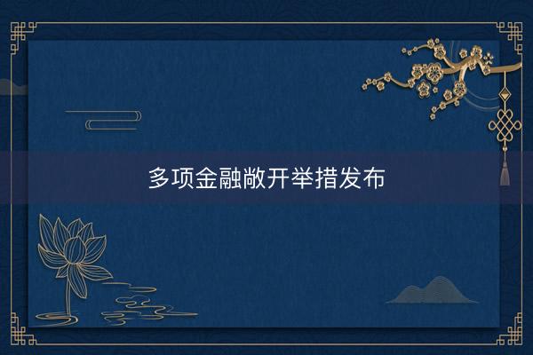 多项金融敞开举措发布