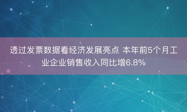 透过发票数据看经济发展亮点 本年前5个月工业企业销售收入同比增6.8%