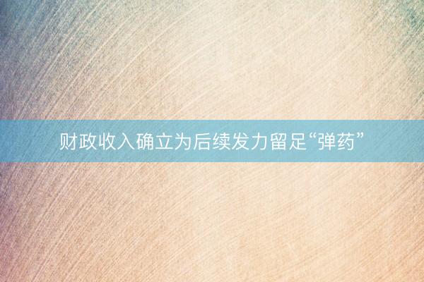财政收入确立为后续发力留足“弹药”