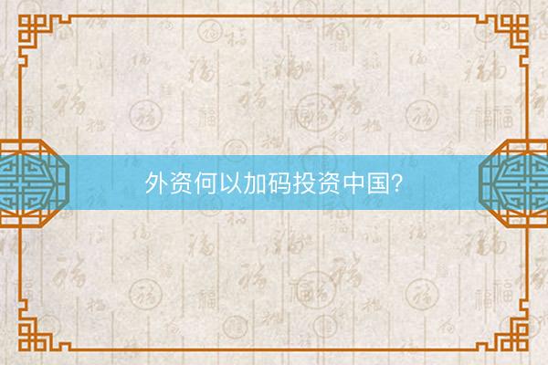 外资何以加码投资中国？