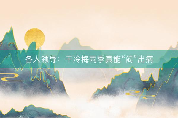 各人领导：干冷梅雨季真能“闷”出病